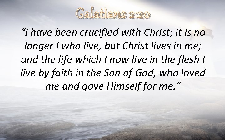 Galatians 2: 20 “I have been crucified with Christ; it is no longer I