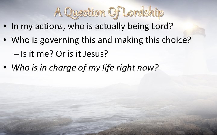 A Question Of Lordship • In my actions, who is actually being Lord? •