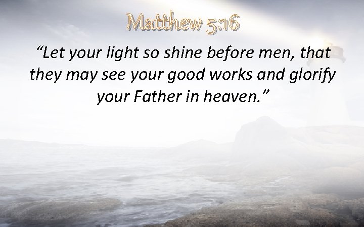 Matthew 5: 16 “Let your light so shine before men, that they may see
