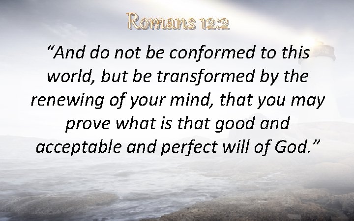 Romans 12: 2 “And do not be conformed to this world, but be transformed