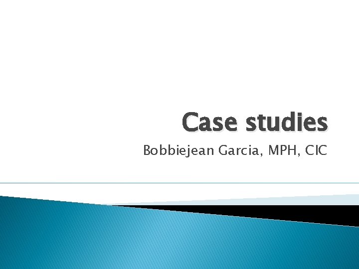 Case studies Bobbiejean Garcia, MPH, CIC 