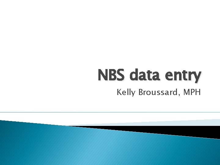 NBS data entry Kelly Broussard, MPH 
