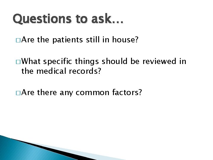 Questions to ask… � Are the patients still in house? � What specific things
