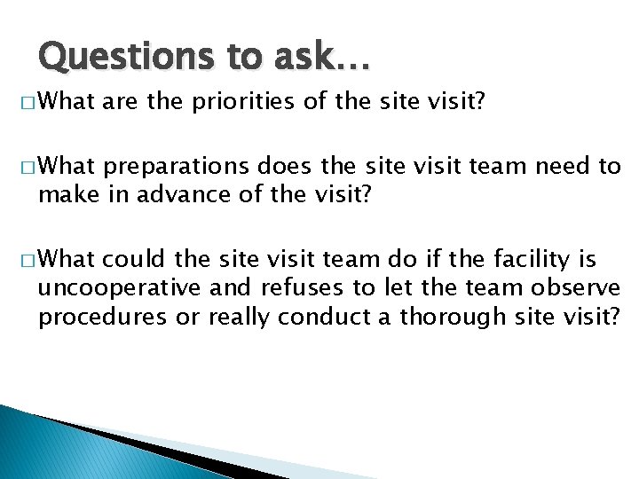 Questions to ask… � What are the priorities of the site visit? � What