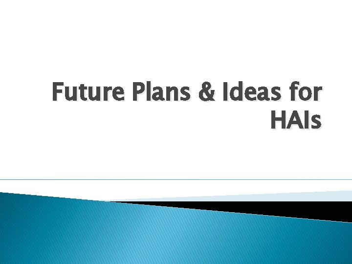 Future Plans & Ideas for HAIs 