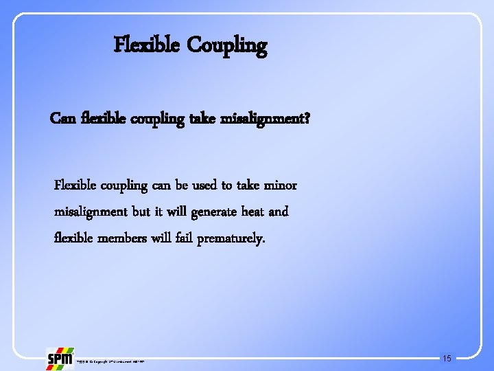 Flexible Coupling Can flexible coupling take misalignment? Flexible coupling can be used to take