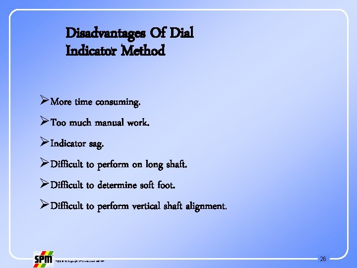 Disadvantages Of Dial Indicator Method ØMore time consuming. ØToo much manual work. ØIndicator sag.