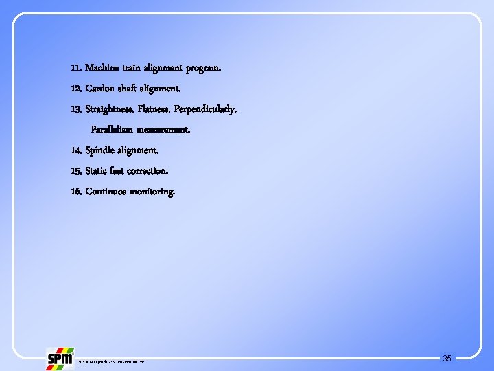 11. Machine train alignment program. 12. Cardon shaft alignment. 13. Straightness, Flatness, Perpendicularly, Parallelism