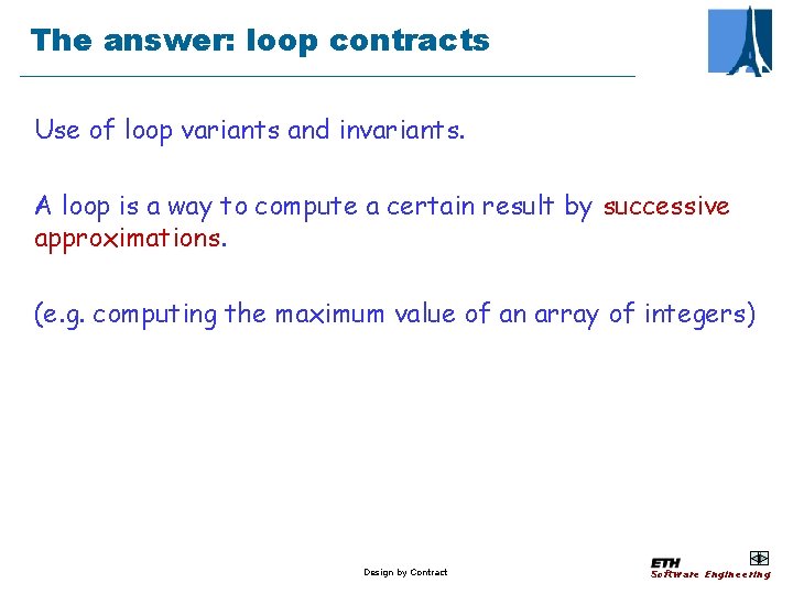 The answer: loop contracts Use of loop variants and invariants. A loop is a