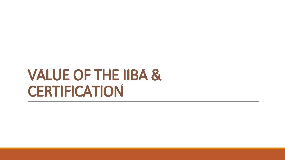 VALUE OF THE IIBA & CERTIFICATION 