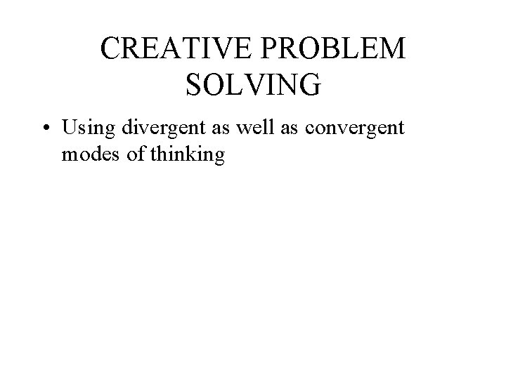 CREATIVE PROBLEM SOLVING • Using divergent as well as convergent modes of thinking 
