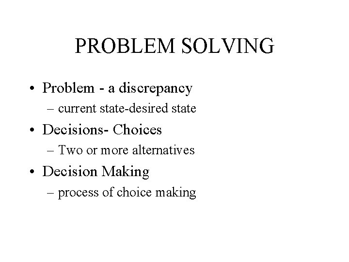 PROBLEM SOLVING • Problem - a discrepancy – current state-desired state • Decisions- Choices