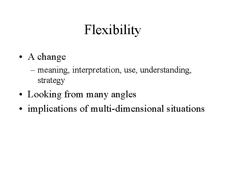 Flexibility • A change – meaning, interpretation, use, understanding, strategy • Looking from many