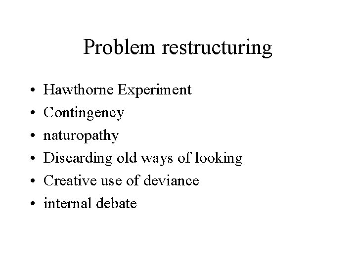 Problem restructuring • • • Hawthorne Experiment Contingency naturopathy Discarding old ways of looking