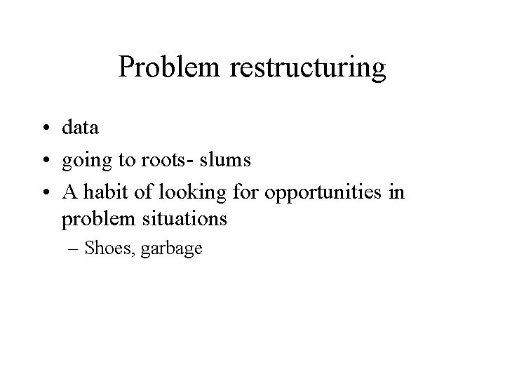 Problem restructuring • data • going to roots- slums • A habit of looking