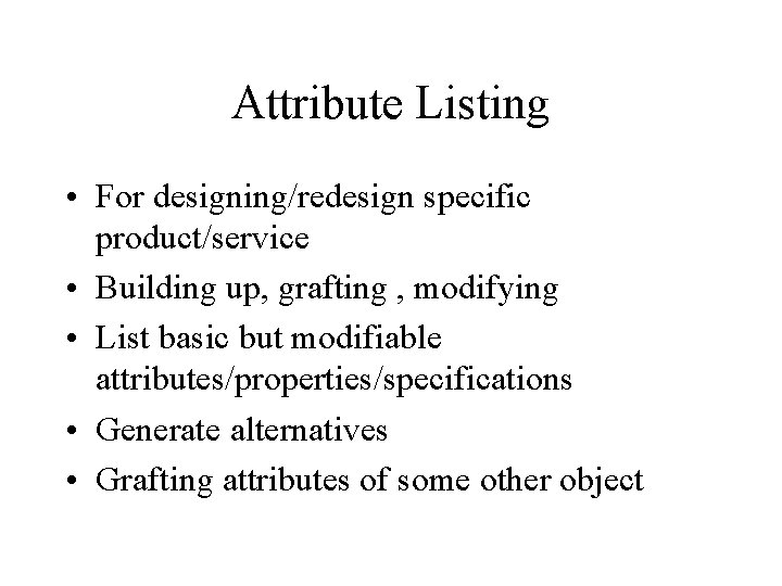 Attribute Listing • For designing/redesign specific product/service • Building up, grafting , modifying •