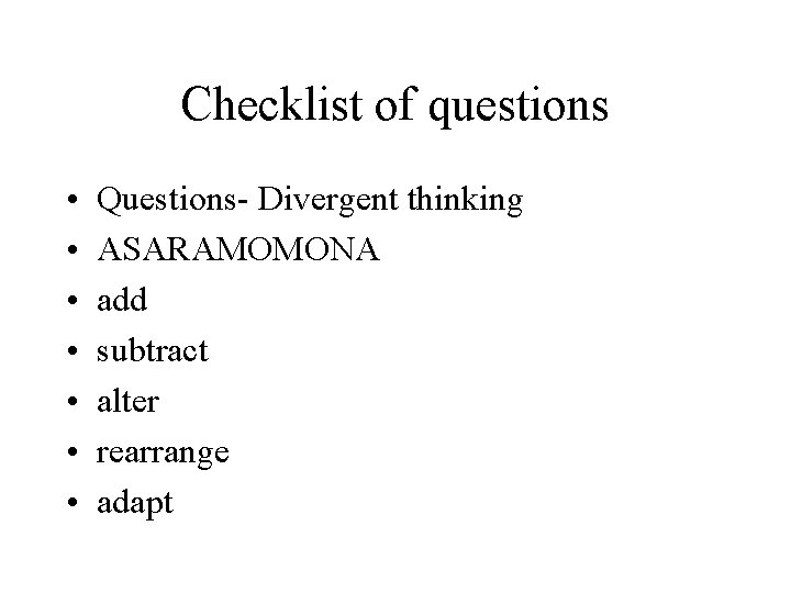 Checklist of questions • • Questions- Divergent thinking ASARAMOMONA add subtract alter rearrange adapt