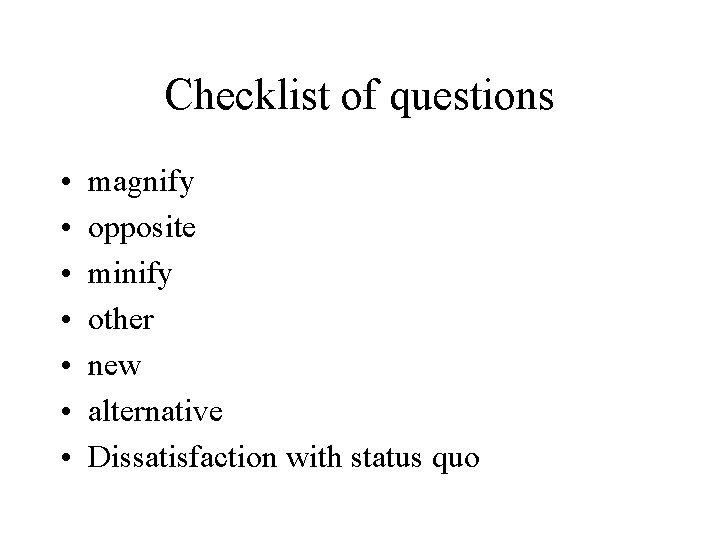 Checklist of questions • • magnify opposite minify other new alternative Dissatisfaction with status