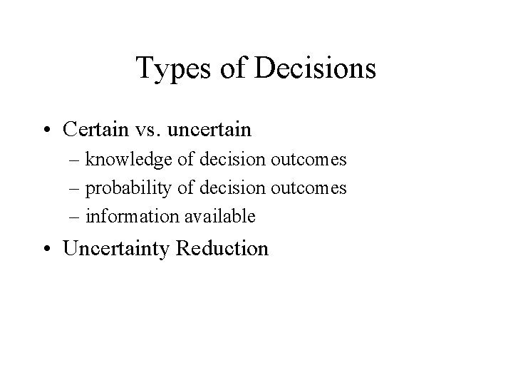 Types of Decisions • Certain vs. uncertain – knowledge of decision outcomes – probability