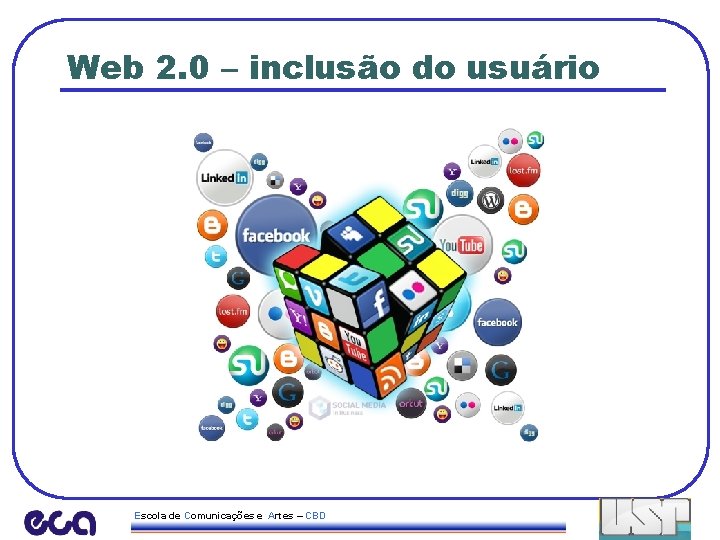 Web 2. 0 – inclusão do usuário Escola de Comunicações e Artes – CBD