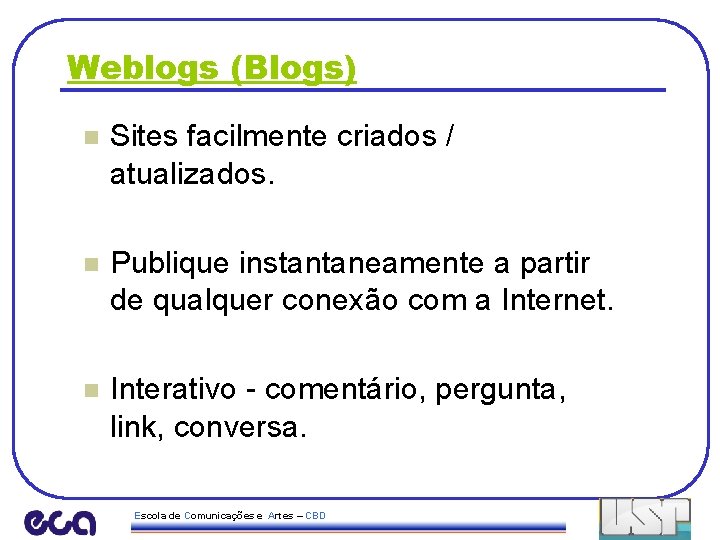 Weblogs (Blogs) n Sites facilmente criados / atualizados. n Publique instantaneamente a partir de