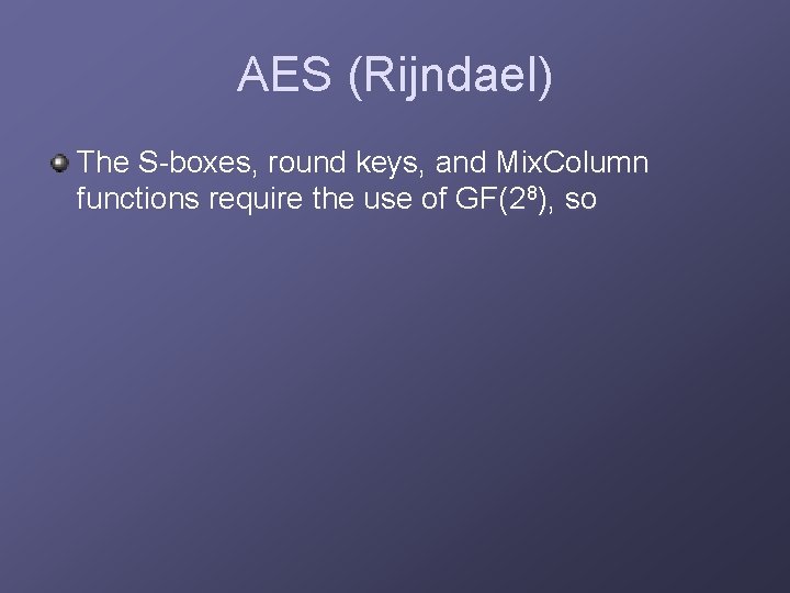 AES (Rijndael) The S-boxes, round keys, and Mix. Column functions require the use of