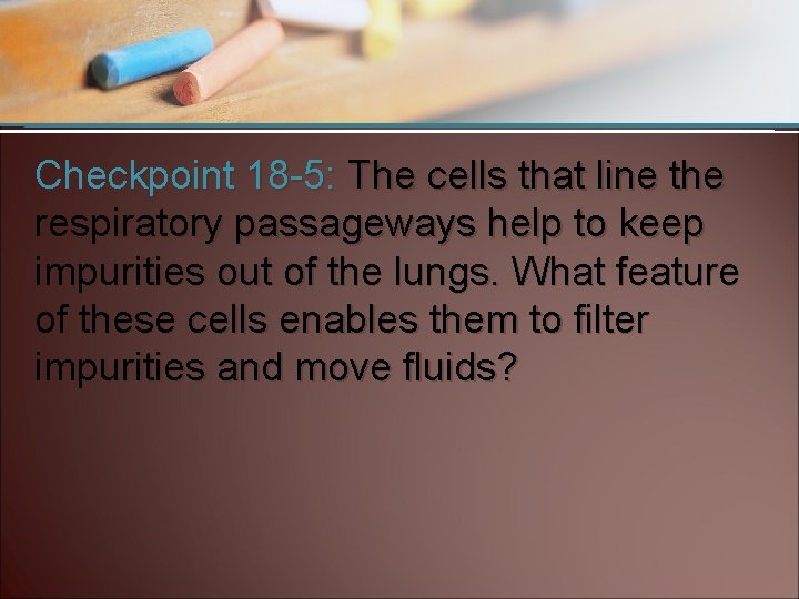 Checkpoint 18 -5: The cells that line the respiratory passageways help to keep impurities