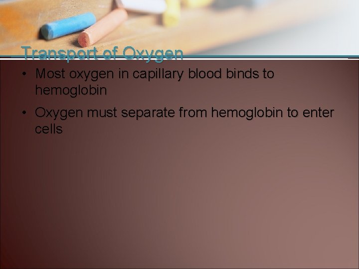 Transport of Oxygen • Most oxygen in capillary blood binds to hemoglobin • Oxygen