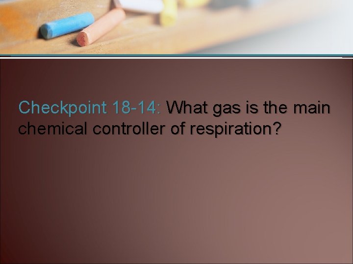 Checkpoint 18 -14: What gas is the main chemical controller of respiration? 