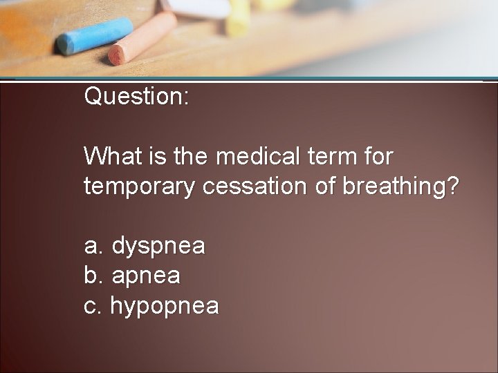 Question: What is the medical term for temporary cessation of breathing? a. dyspnea b.