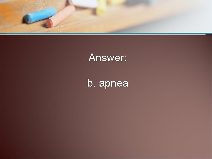 Answer: b. apnea 