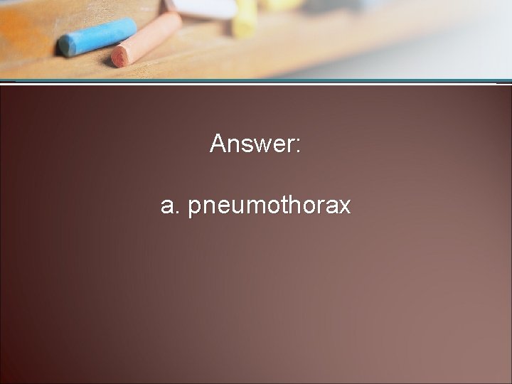Answer: a. pneumothorax 