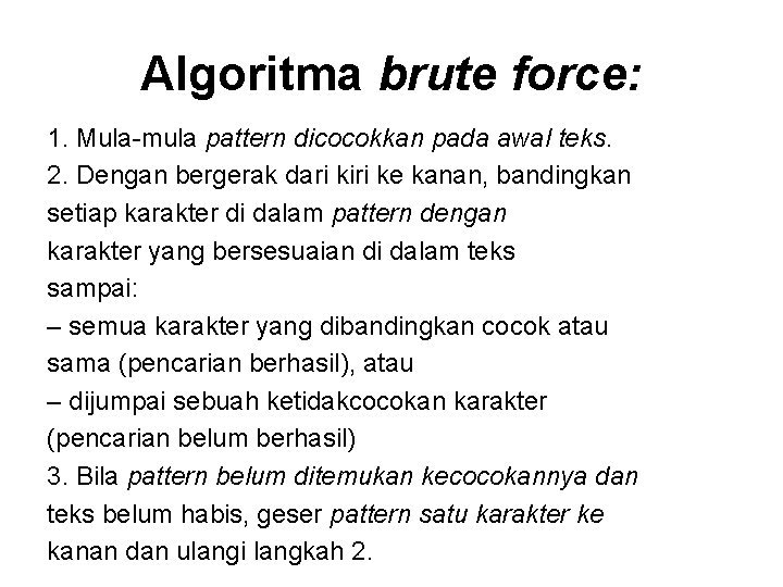 Algoritma brute force: 1. Mula-mula pattern dicocokkan pada awal teks. 2. Dengan bergerak dari