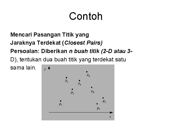 Contoh Mencari Pasangan Titik yang Jaraknya Terdekat (Closest Pairs) Persoalan: Diberikan n buah titik