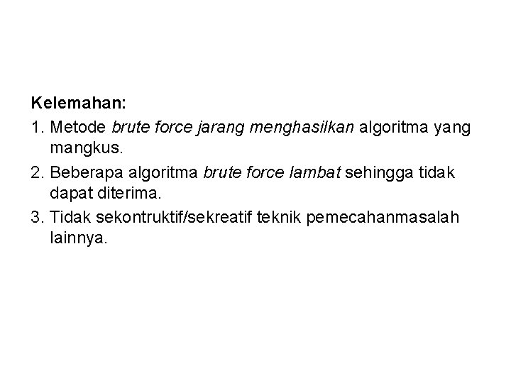 Kelemahan: 1. Metode brute force jarang menghasilkan algoritma yang mangkus. 2. Beberapa algoritma brute