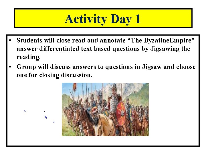 Activity Day 1 • Students will close read annotate “The Byzatine. Empire” answer differentiated