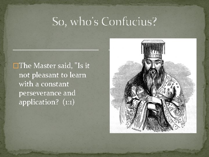 So, who's Confucius? �The Master said, "Is it not pleasant to learn with a