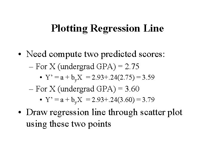 Plotting Regression Line • Need compute two predicted scores: – For X (undergrad GPA)