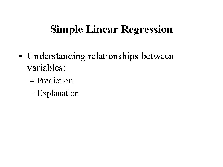 Simple Linear Regression • Understanding relationships between variables: – Prediction – Explanation 