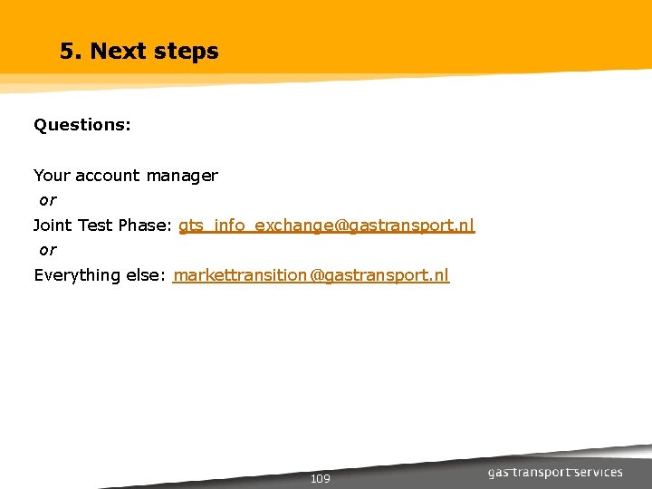 5. Next steps Questions: Your account manager or Joint Test Phase: gts_info_exchange@gastransport. nl or