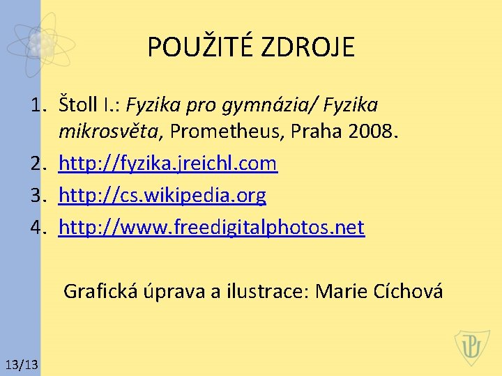 POUŽITÉ ZDROJE 1. Štoll I. : Fyzika pro gymnázia/ Fyzika mikrosvěta, Prometheus, Praha 2008.