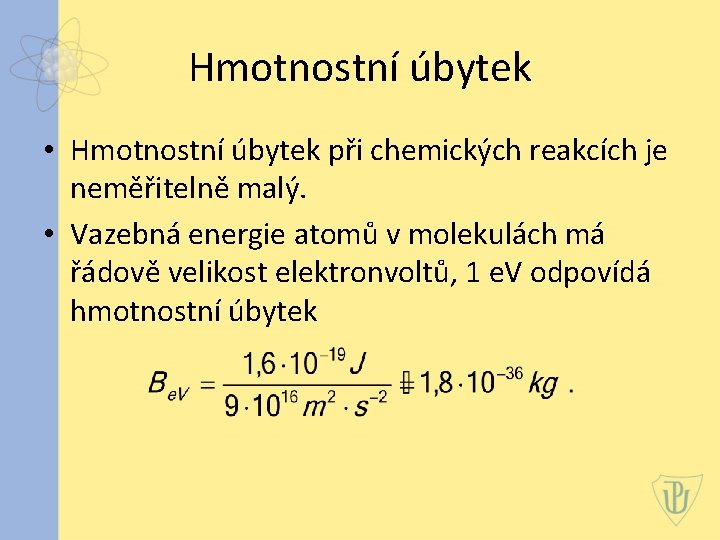 Hmotnostní úbytek • Hmotnostní úbytek při chemických reakcích je neměřitelně malý. • Vazebná energie