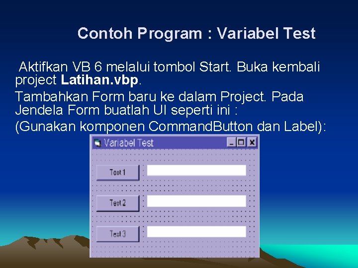 Contoh Program : Variabel Test Aktifkan VB 6 melalui tombol Start. Buka kembali project