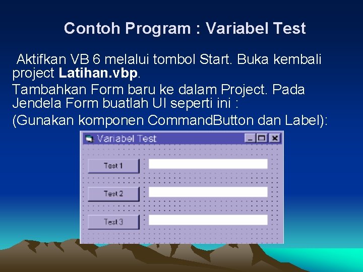 Contoh Program : Variabel Test Aktifkan VB 6 melalui tombol Start. Buka kembali project