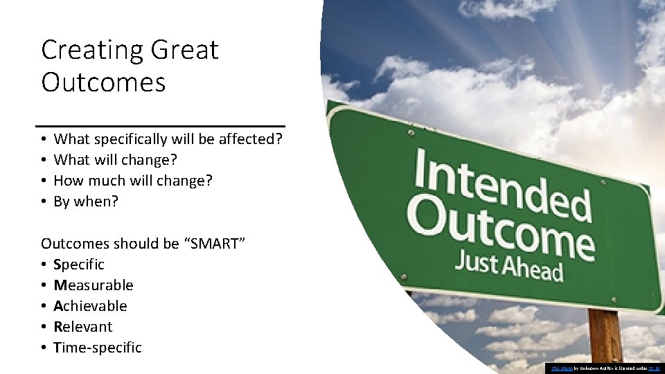 Creating Great Outcomes • • What specifically will be affected? What will change? How