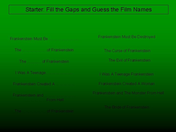 Starter: Fill the Gaps and Guess the Film Names Frankenstein Must Be …………………. .