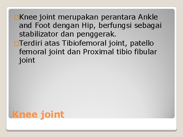 �Knee joint merupakan perantara Ankle and Foot dengan Hip, berfungsi sebagai stabilizator dan penggerak.