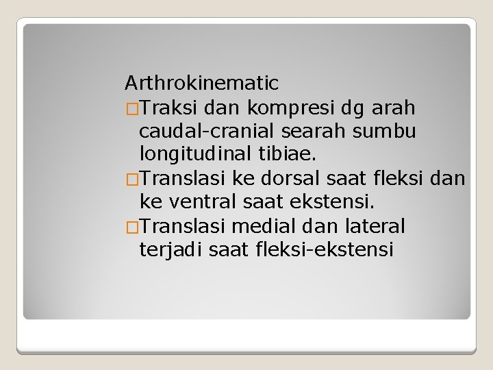 Arthrokinematic �Traksi dan kompresi dg arah caudal-cranial searah sumbu longitudinal tibiae. �Translasi ke dorsal