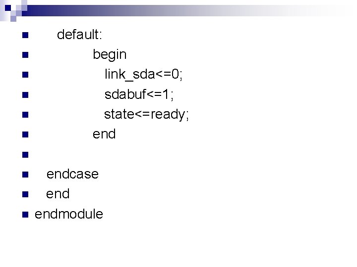 n n n default: begin link_sda<=0; sdabuf<=1; state<=ready; end n n endcase endmodule n n n default: begin link_sda<=0; sdabuf<=1; state<=ready; end n n endcase endmodule