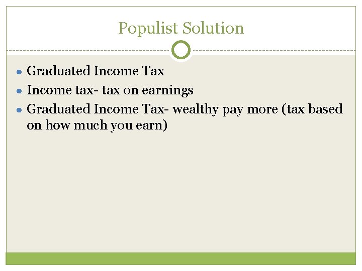 Populist Solution ● Graduated Income Tax ● Income tax- tax on earnings ● Graduated